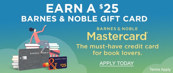 Earn a \\$25 Barnes & Noble Gift Card Terms Apply The must-have credit card for book lovers The Barnes & Noble Mastercard(r) | APPLY TODAY