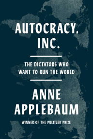 Book | Autocracy, Inc.: The Dictators Who Want to Run the World By Anne Applebaum.