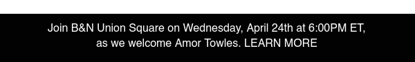 Join B&N Union Square on Wednesday, April 24th at 6:00PM ET, as we welcome Amor Towles. LEARN MORE