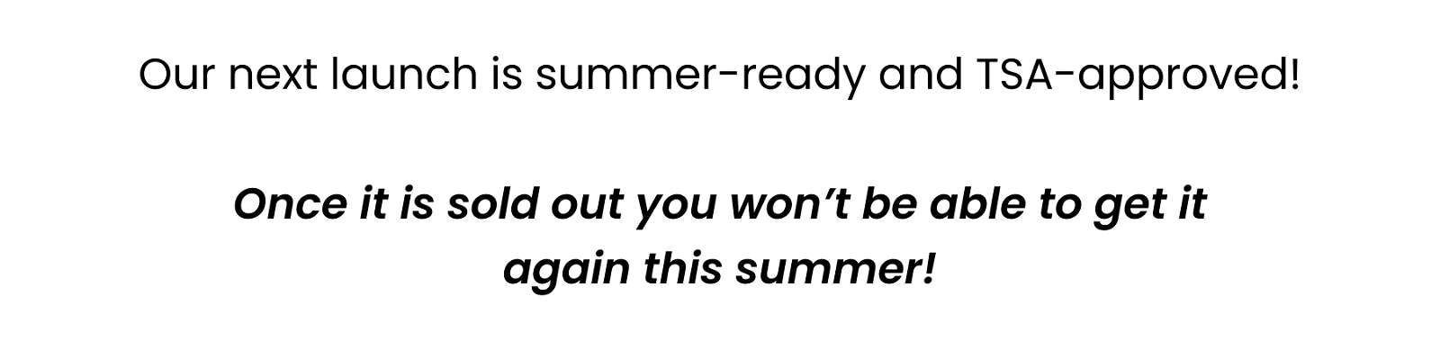 Our next launch is summer-ready and TSA-approved! Once it is sold out you won’t be able to get it again this summer! [Download Our App]