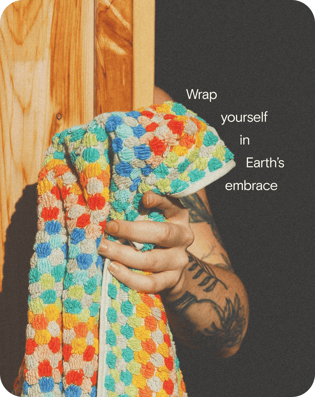 Wrap yourself in Earth's embrace
