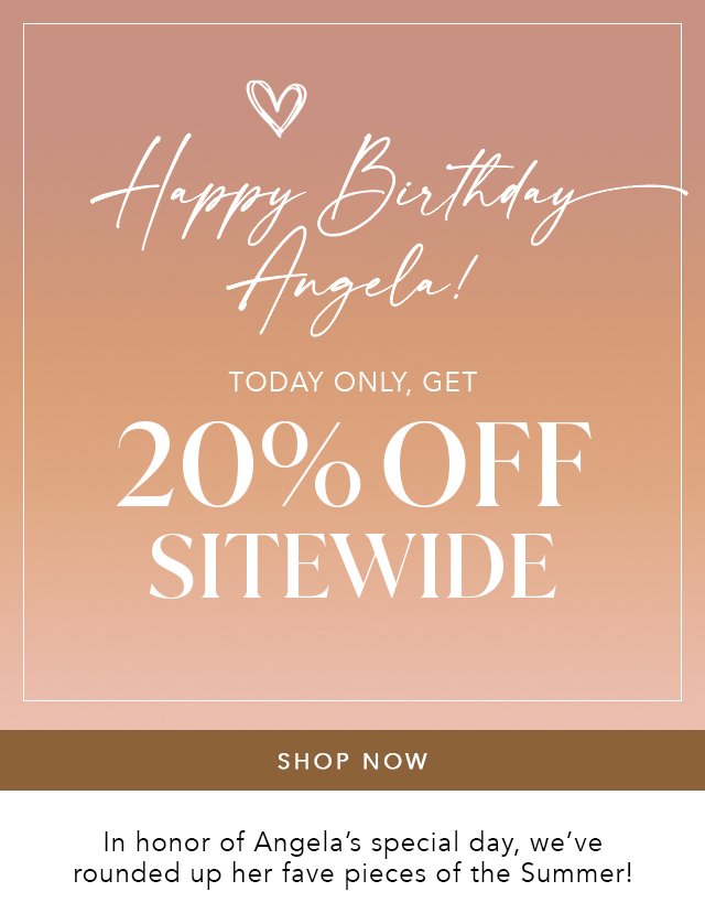 Happy Birthday Angela! Today Only, Get 20% Off Sitewide! Shop Now