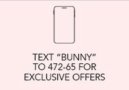 Text "BUNNY" to 472-65 for Exclusive Offers