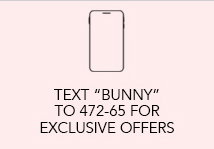 Text "BUNNY" to 472-65 for Exclusive Offers