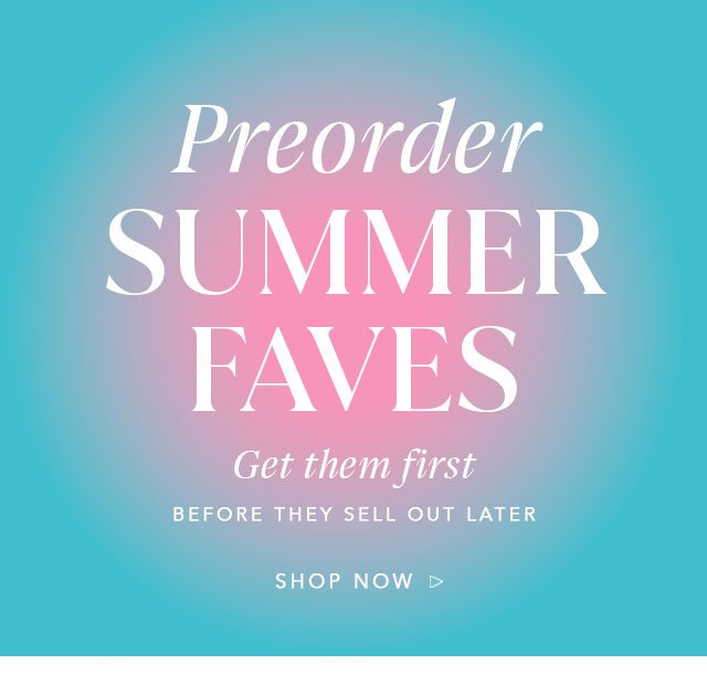 Preorder Summer Faves! Get Them First Before They Sell Out Later! Shop Now