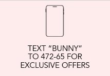 Text "BUNNY" to 472-65 for Exclusive Offers