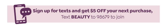 TEXT BEAUTY TO 98679 TO SIGN UP FOR TEXTS AND GET \\$5 OFF