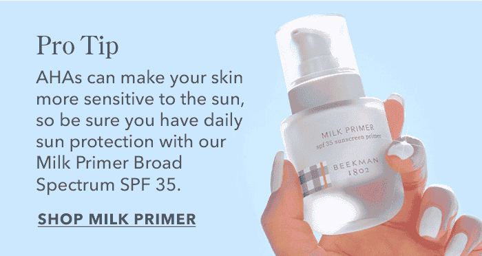 Pro-Tip: AHAs can make your skin more sensitive to the sun, so be sure to use SPF daily! SHOP MILK PRIMER