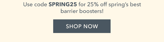 Use code SPRING25 for 25% off spring's best barrier boosters! SHOP NOW