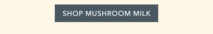 SHOP MUSHROOM MILK