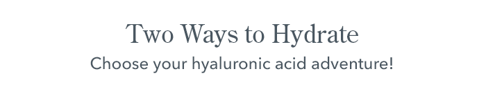 Two Ways to Hydrate | Choose your hyaluronic acid adventure!