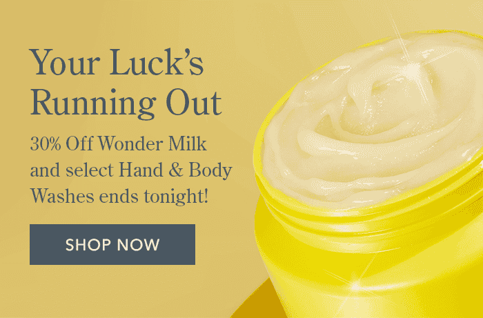 Your Luck's Running Out | 30% Off Wonder Milk and select Hand & Body Washes ends tonight! SHOP NOW