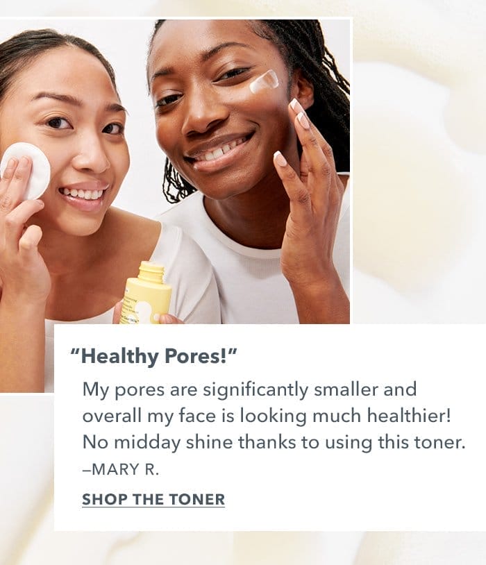 "Healthy Pores" My pores are signficantly smaller and overall my face is looking much healthier! Shop the Toner