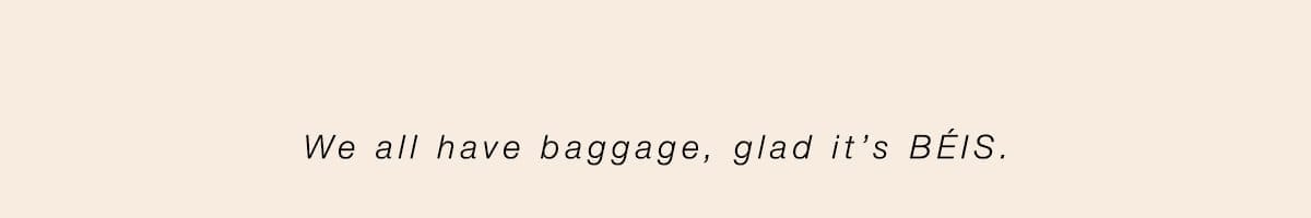 We all have baggage, glad it's BÉIS