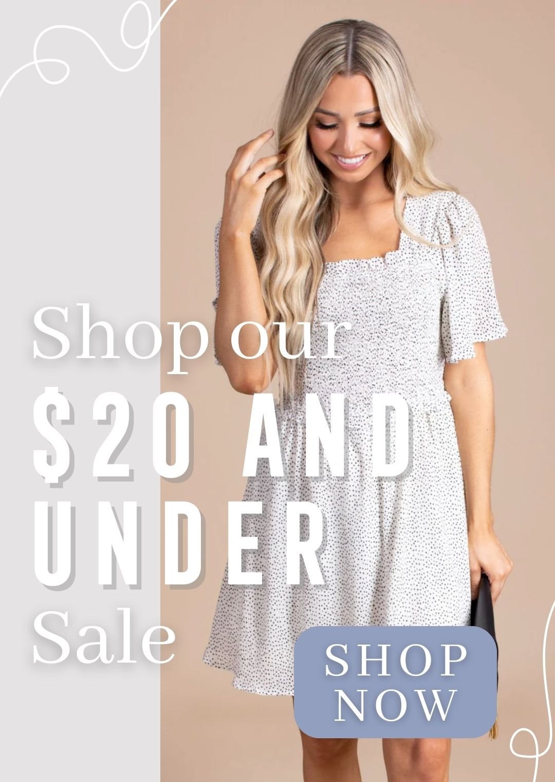 There is an image of a woman in a white dress with a ruched bodice and flowing skirt. There are little dots on the dress and she is also holding a black clutch. The background is tan and grey and there is text that says shop our twenty dollar and under sale. There is a blue button that says shop now and white squiggle details.