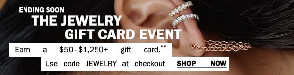 Ending Soon - The Jewelry Gift Card Event - Earn a \\$50-\\$1,250+ gift card.** - Use code JEWELRY at checkout - Shop Now