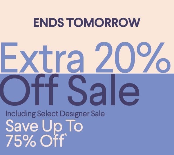 Ends Tomorrow - Extra 20% Off Sale - Including Select Designer Sale - Save up to 75% off*