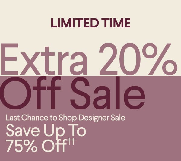 Limited Time - Extra 20% Off Sale - Last Chance to Shop Designer Sale - Save Up To 75% Off††