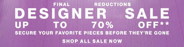 Final Reductions - Designer Sale - Up To 70% Off** - Secure Your Favorite Peices Before They're Gone