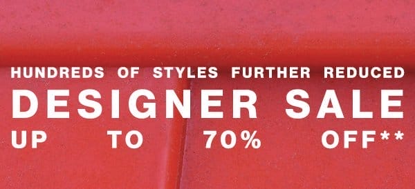 Hundreds of Styles Further Reduced - Designer Sale Up to 70% Off**