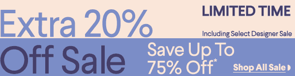 Limited Time - Extra 20% Off Sale - Including Select Designer Sale - Save Up To 75% Off* - Shop All Sale