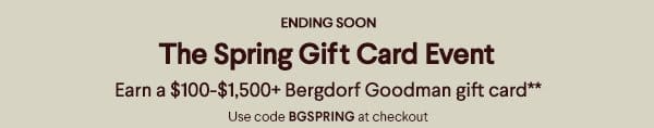 Ending Soon - The Spring Gift Card Event - Earn a \\$100-\\$1,500+ Bergdorf Goodman gift card** - Use code BGSPRING at checkout
