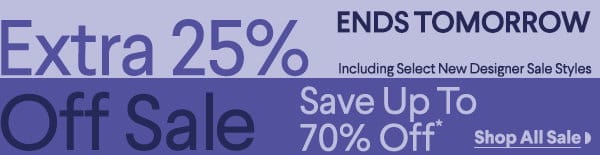 Ends Tomorrow - Extra 25% Off Sale - Including Select Designer Sale Styles - Save Up To 70% Off*