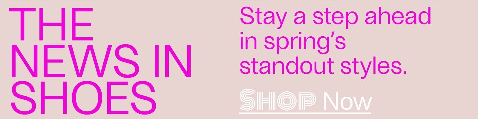 The News In Shoes - Stay a step ahead in Spring's standout styles. - Shop Now