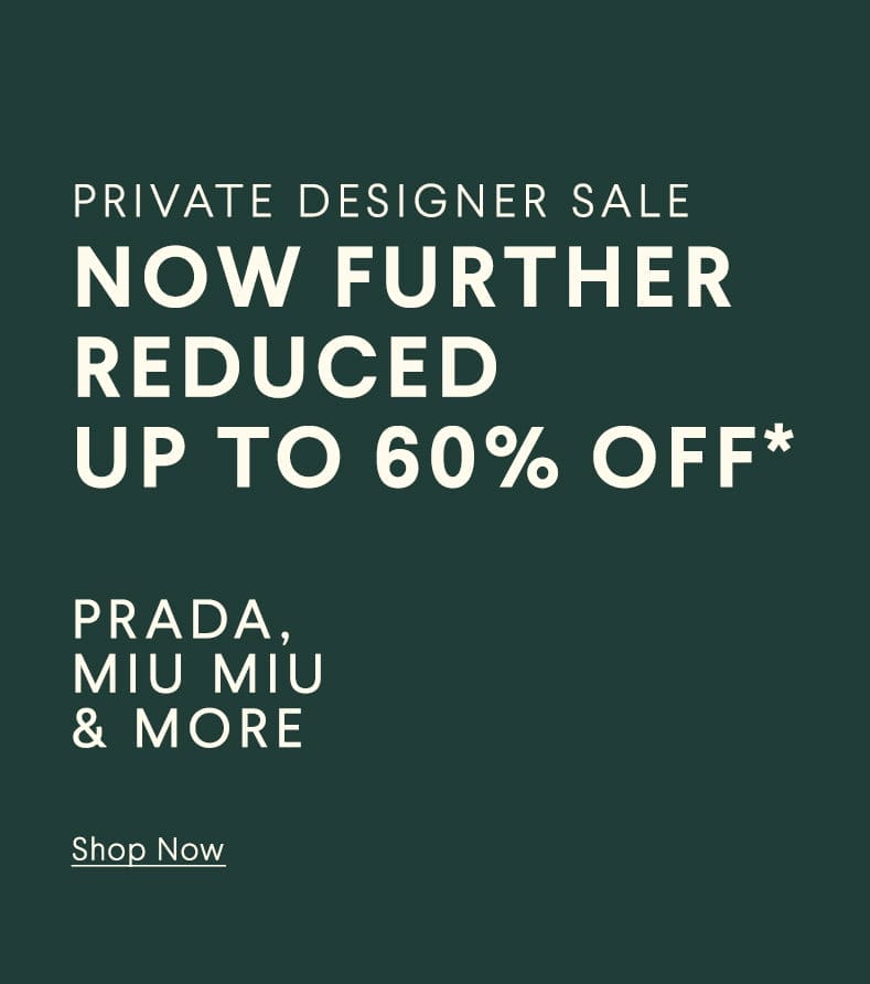 Private Designer Sale - Now Further Reduced - Up To 60% Off* - Prada, Miu Miu, & More