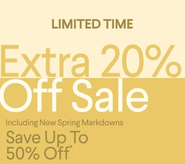 Limited Time - Extra 20% Off Sale - Including New Spring Markdowns - Save up to 50% Off*