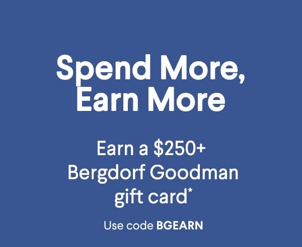 Spend More, Earn More - Earn a \\$250+ Bergdorf Goodman gift card* - Use code BGEARN