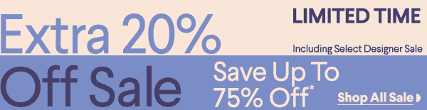 Limited Time - Extra 20% Off Sale - Including Select Designer Sale - Save up to 75% off* - Shop All Sale