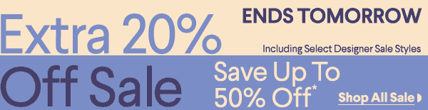 Ends Tomorrow - Including Select Designer Sale Styles - Extra 20% Off Sale - Save Up To 50% Off* - Shop All Sale