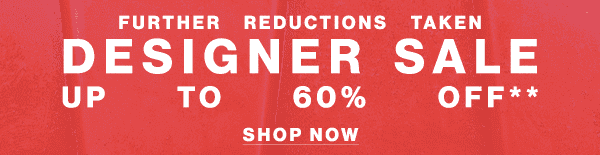 Further Reductions Taken - Designer Sale Up to 60% Off** - Shop Now