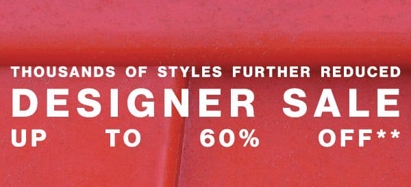 Thousands of Styles Further Reduced - Designer Sale Up to 60% Off**