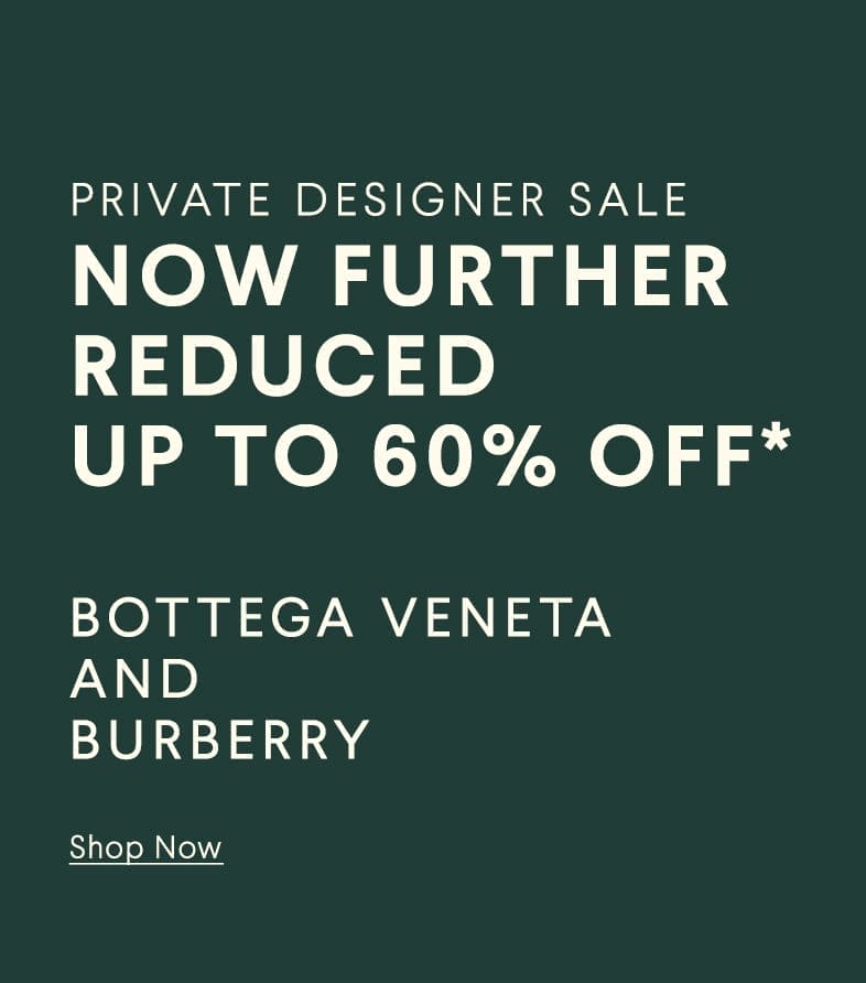 Private Designer Sale - Now Further Reduced - Up To 60% Off* - Bottega Veneta and Burberry - Shop Now