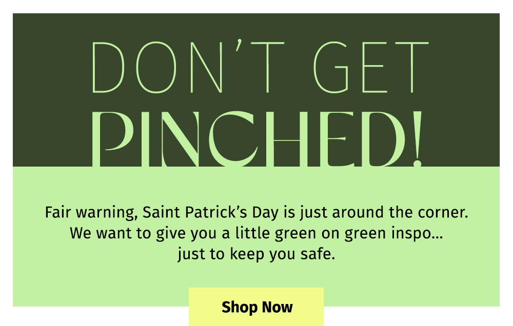 DON'T GET PINCHED! | Fair warning, Saint Patrick's Day is just around the corner. We want to give you a little green on green inspo-...just to keep you safe. Shop Now