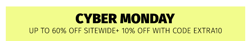 CYBER MONDAY | UP TO 60% OFF SITEWIDE + 10% OFF WITH CODE EXTRA10