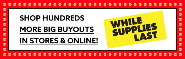 Shop hundreds more big buyouts in stores & online!