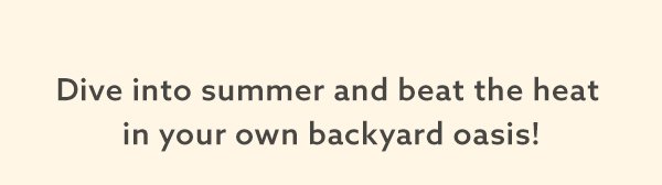Dive into summer and beat the heat in your own backyard oasis!