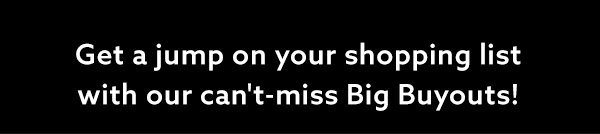 Get a jump on your shopping list with out can't-miss Big Buyouts!