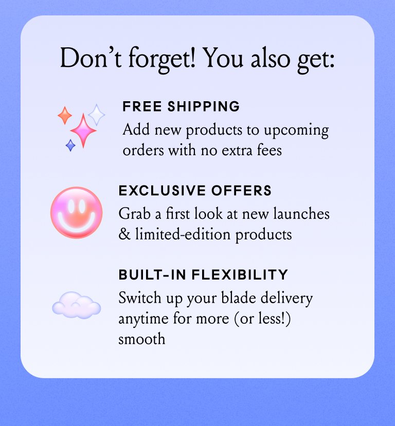 Don't forget! You also get: Free Shipping, Exclusive Offers, Built-In Flexibility