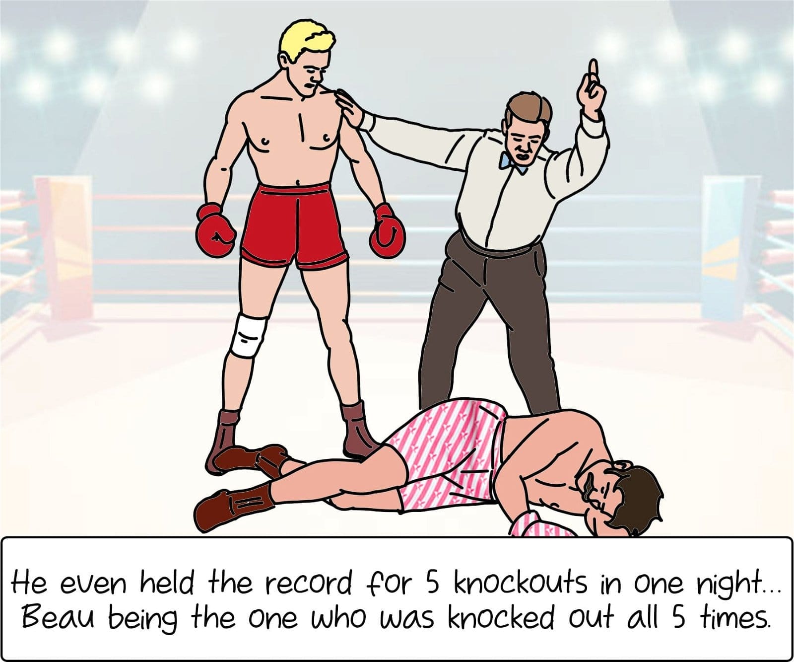 He even held the record for 5 knockouts in one night.... Beau being the one who was knocked out all 5 times.