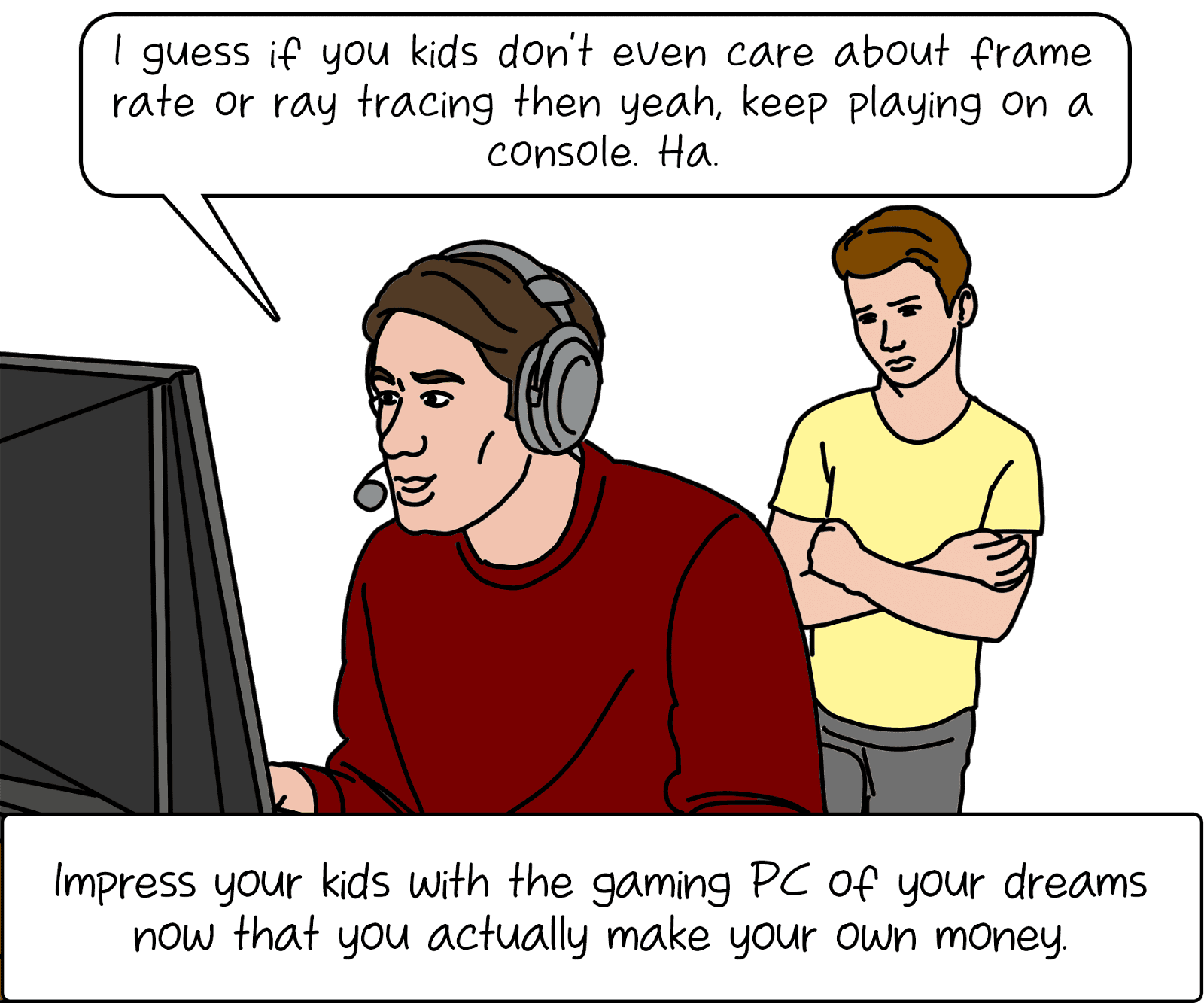 Impress your kids with the gaming PC of your dreams now that you actually make your own money.