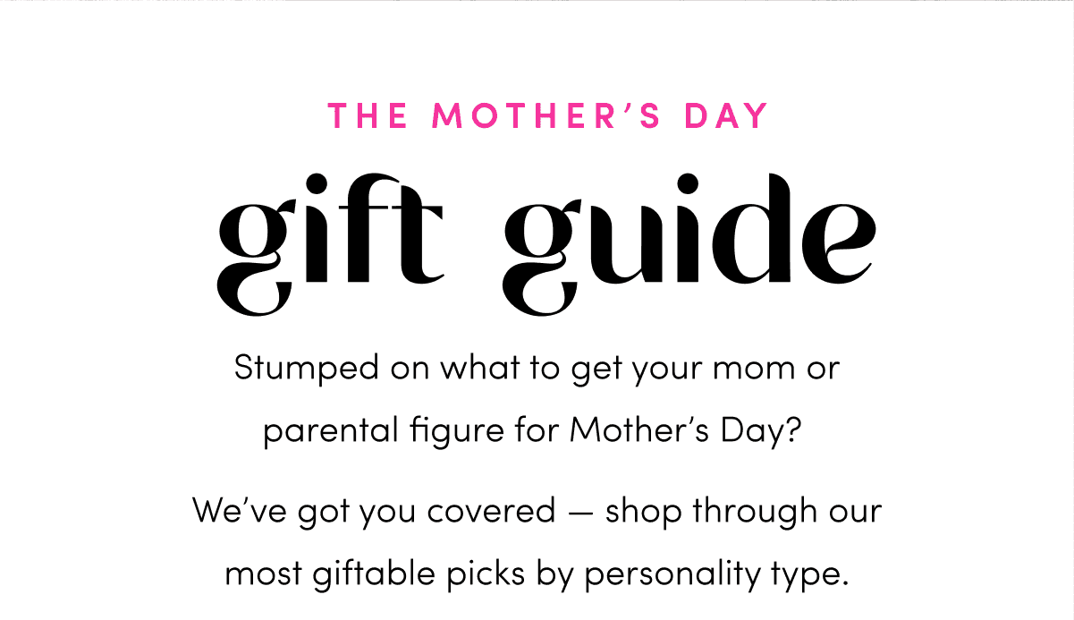 Stumped on what to get your mom or parental figure for Mother’s Day? We’ve got you covered — shop through our most giftable picks by personality type.