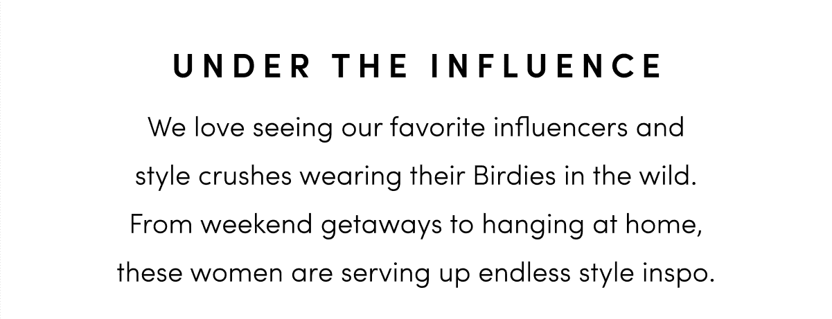 We love seeing our favorite influencers and style crushes wearing their Birdies in the wild. From weekend getaways to hanging at home, these women are serving up endless style inspo.