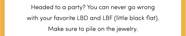 Headed to a party? You can never go wrong with your favorite LBD and LBF (little black flat). Make sure to pile on the jewelry.
