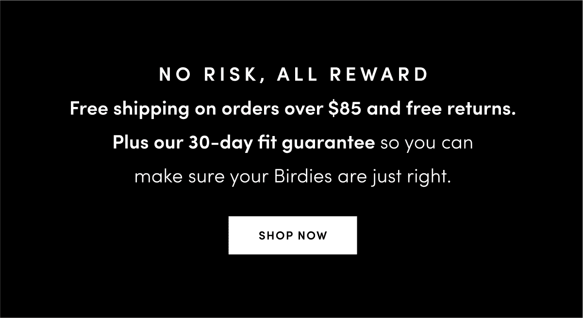 No risk, all reward. Free shipping over \\$85 and free returns.