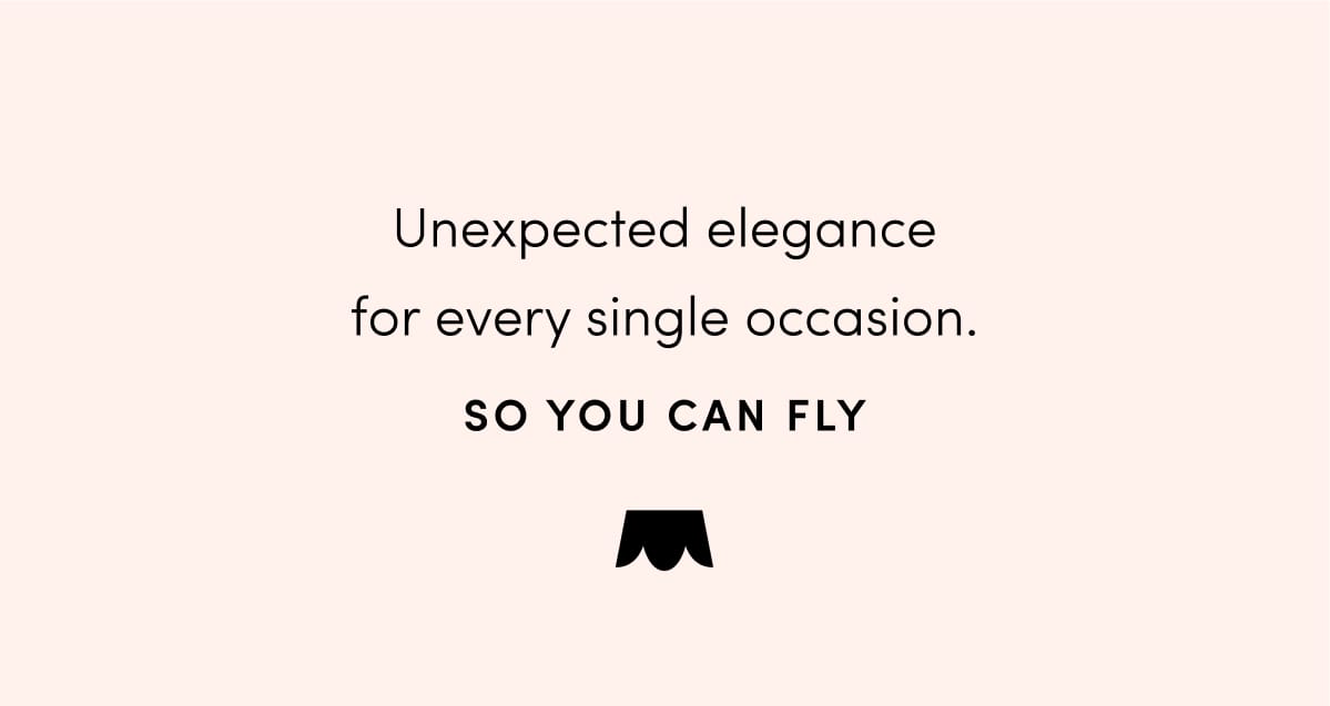 Unexpected elegance for every occasion. So you can fly. 