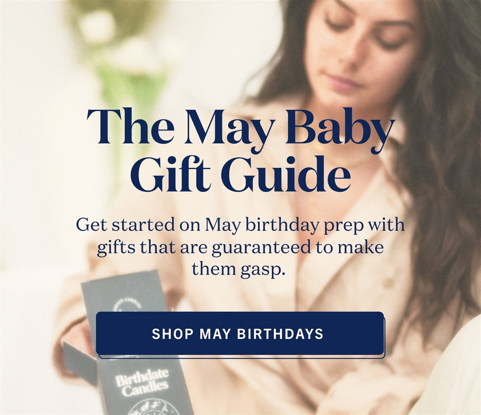 The May Baby Gift Guide Get started on May birthday prep with gifts that are guaranteed to make them gasp.\xa0 sHOP may birthdays